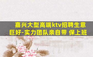 嘉兴大型高端ktv招聘生意巨好-实力团队亲自带 保上班